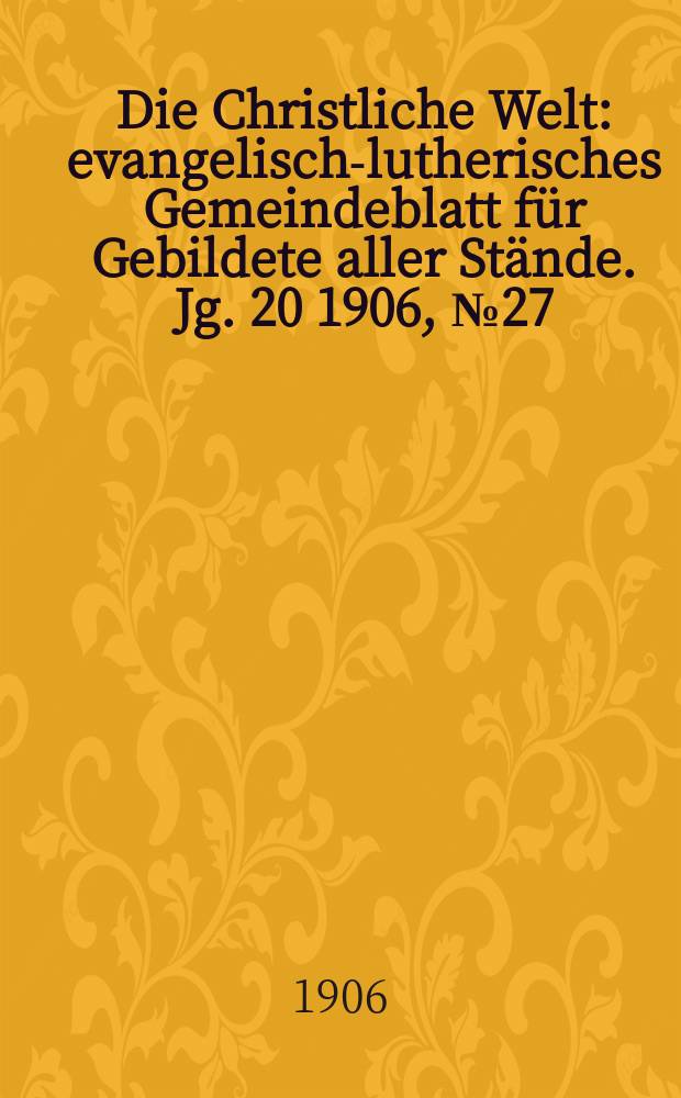 Die Christliche Welt : evangelisch-lutherisches Gemeindeblatt für Gebildete aller Stände. Jg. 20 1906, № 27