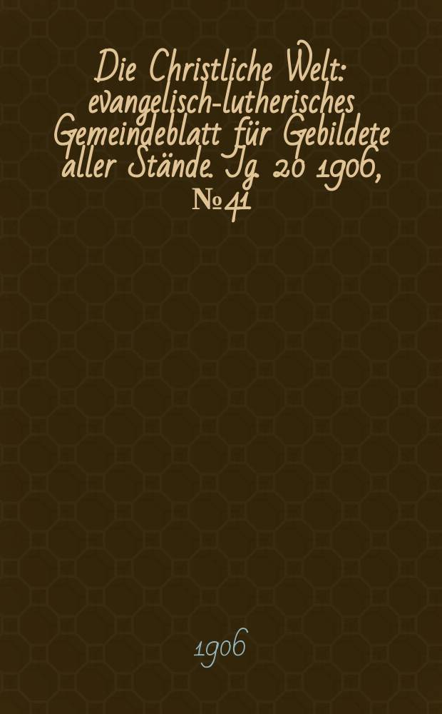Die Christliche Welt : evangelisch-lutherisches Gemeindeblatt für Gebildete aller Stände. Jg. 20 1906, № 41