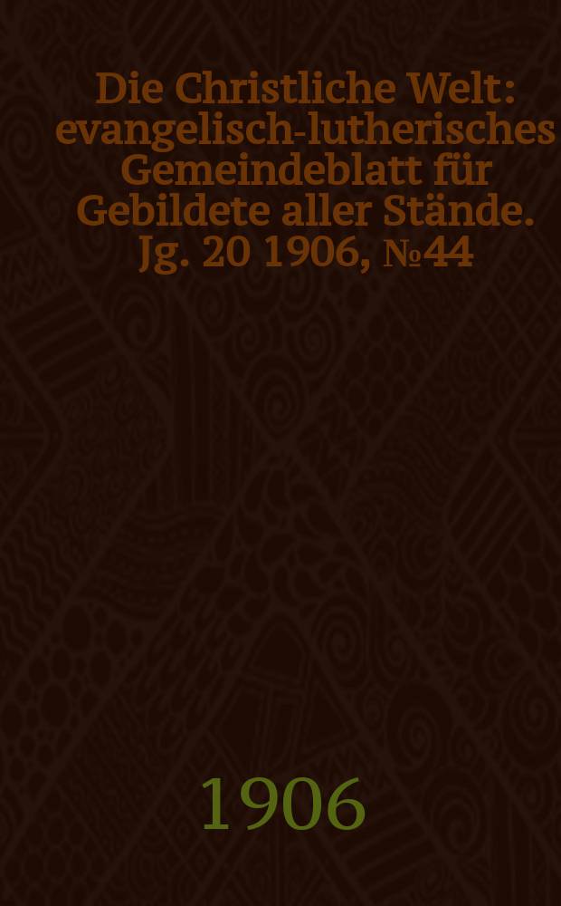 Die Christliche Welt : evangelisch-lutherisches Gemeindeblatt für Gebildete aller Stände. Jg. 20 1906, № 44