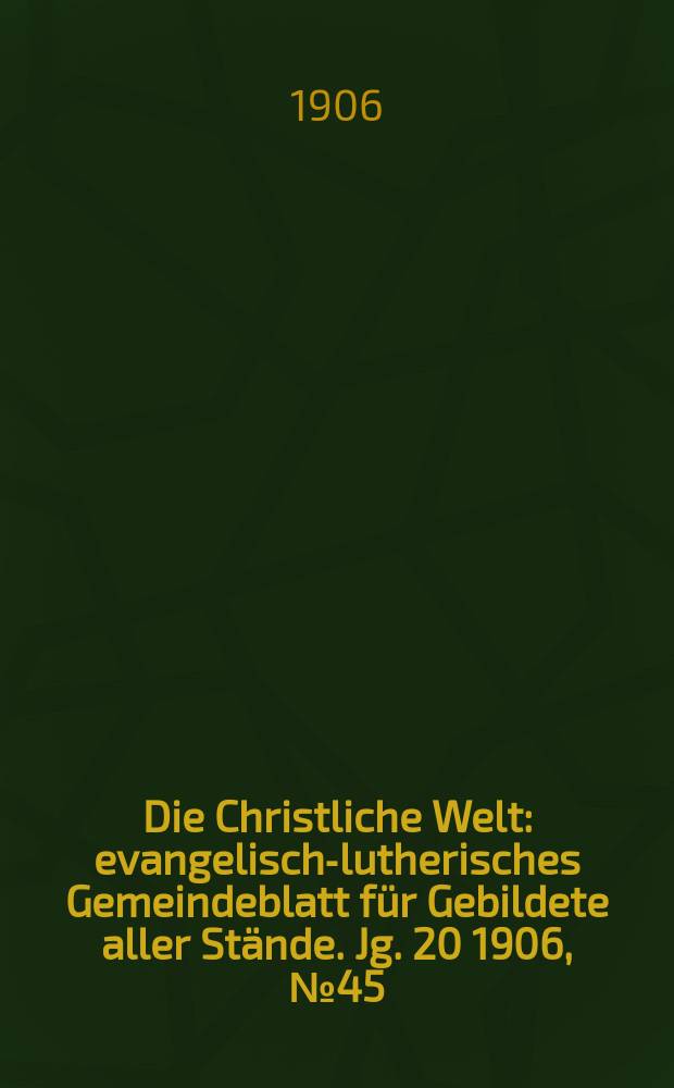 Die Christliche Welt : evangelisch-lutherisches Gemeindeblatt für Gebildete aller Stände. Jg. 20 1906, № 45