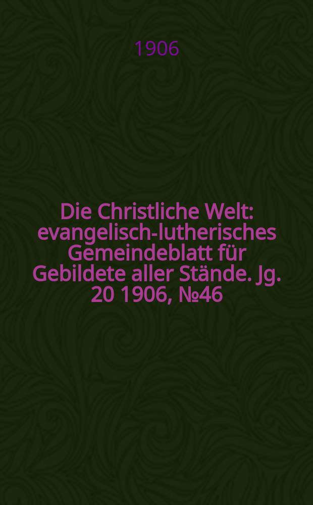 Die Christliche Welt : evangelisch-lutherisches Gemeindeblatt für Gebildete aller Stände. Jg. 20 1906, № 46