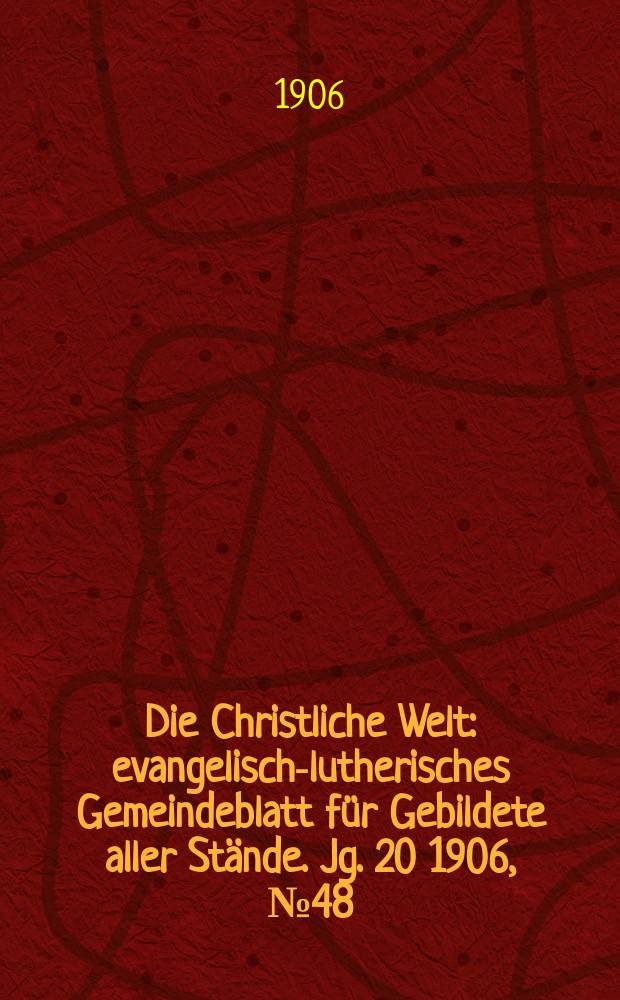 Die Christliche Welt : evangelisch-lutherisches Gemeindeblatt f&uuml;r Gebildete aller St&auml;nde. Jg. 20 1906, № 48