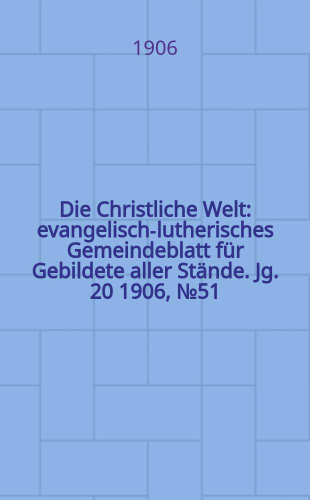 Die Christliche Welt : evangelisch-lutherisches Gemeindeblatt für Gebildete aller Stände. Jg. 20 1906, № 51