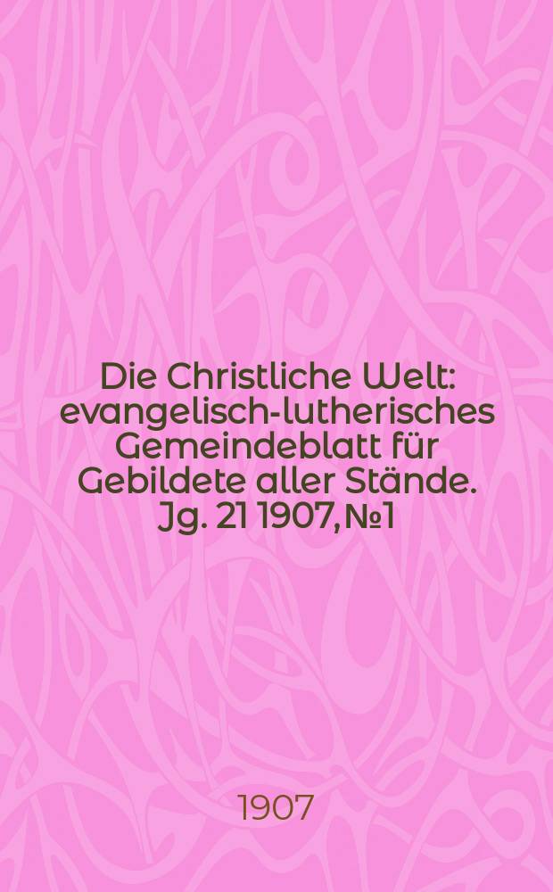 Die Christliche Welt : evangelisch-lutherisches Gemeindeblatt für Gebildete aller Stände. Jg. 21 1907, № 1