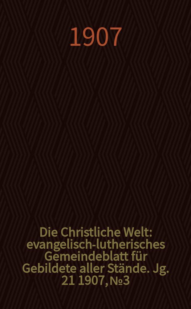 Die Christliche Welt : evangelisch-lutherisches Gemeindeblatt für Gebildete aller Stände. Jg. 21 1907, № 3