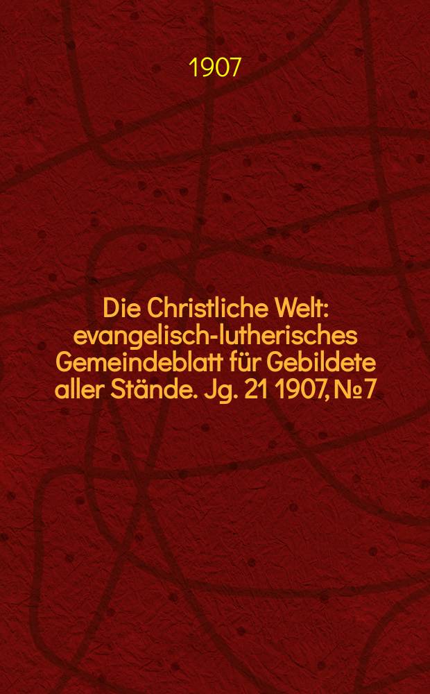 Die Christliche Welt : evangelisch-lutherisches Gemeindeblatt für Gebildete aller Stände. Jg. 21 1907, № 7
