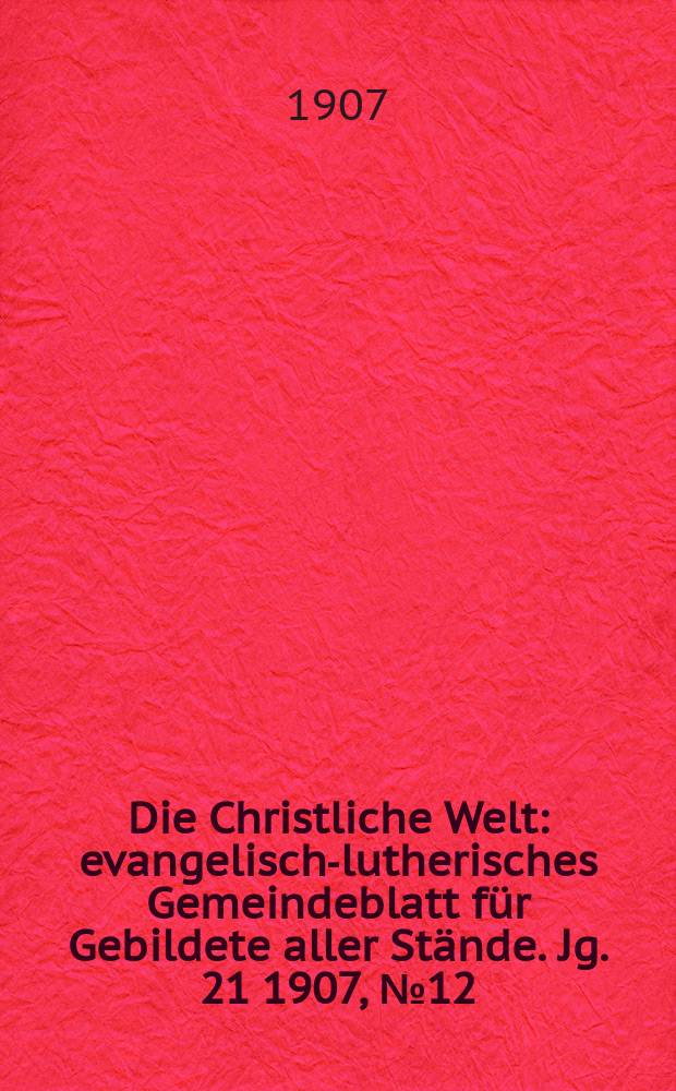 Die Christliche Welt : evangelisch-lutherisches Gemeindeblatt für Gebildete aller Stände. Jg. 21 1907, № 12