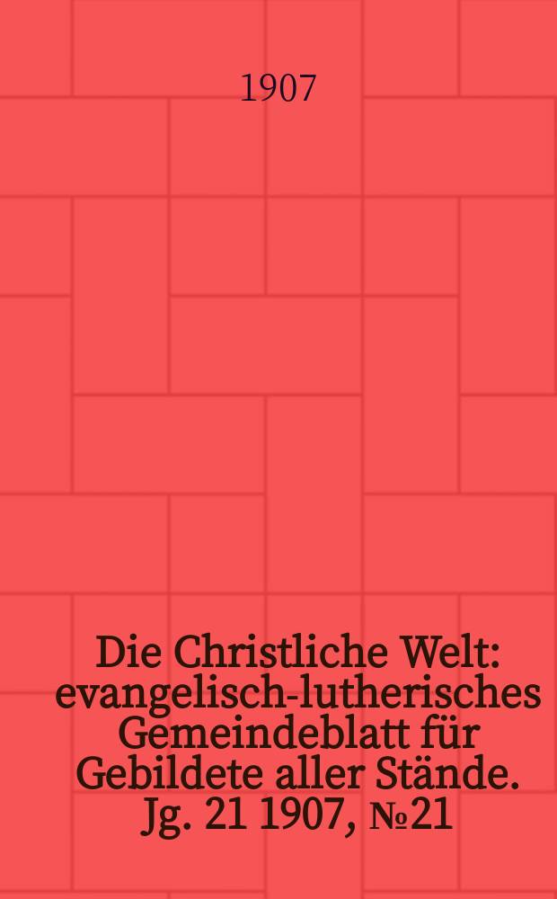Die Christliche Welt : evangelisch-lutherisches Gemeindeblatt für Gebildete aller Stände. Jg. 21 1907, № 21