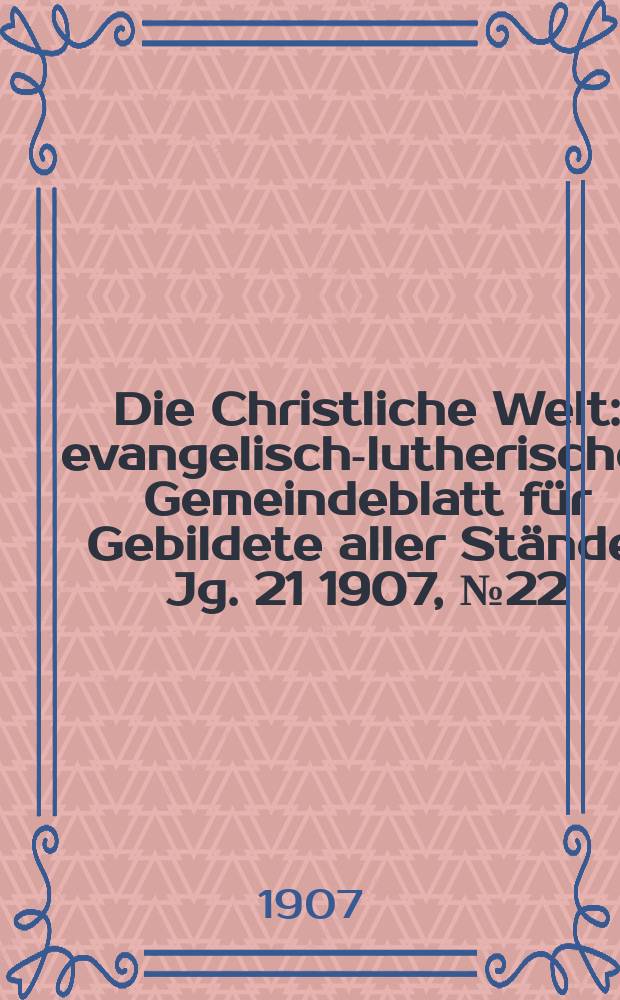 Die Christliche Welt : evangelisch-lutherisches Gemeindeblatt für Gebildete aller Stände. Jg. 21 1907, № 22