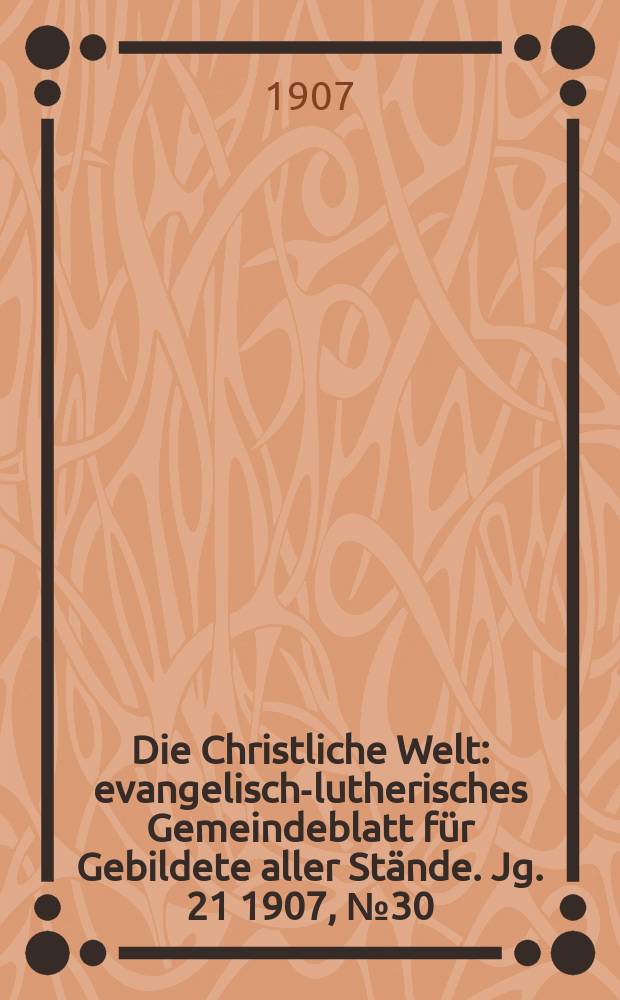 Die Christliche Welt : evangelisch-lutherisches Gemeindeblatt für Gebildete aller Stände. Jg. 21 1907, № 30