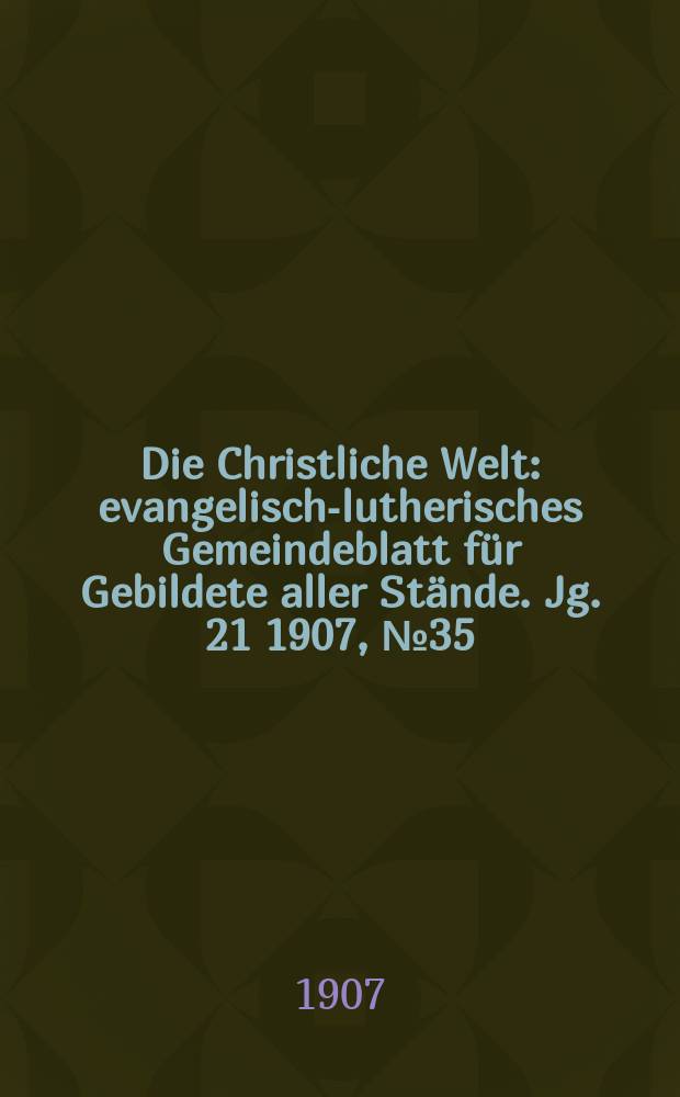 Die Christliche Welt : evangelisch-lutherisches Gemeindeblatt für Gebildete aller Stände. Jg. 21 1907, № 35