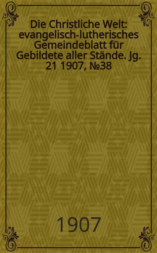 Die Christliche Welt : evangelisch-lutherisches Gemeindeblatt für Gebildete aller Stände. Jg. 21 1907, № 38