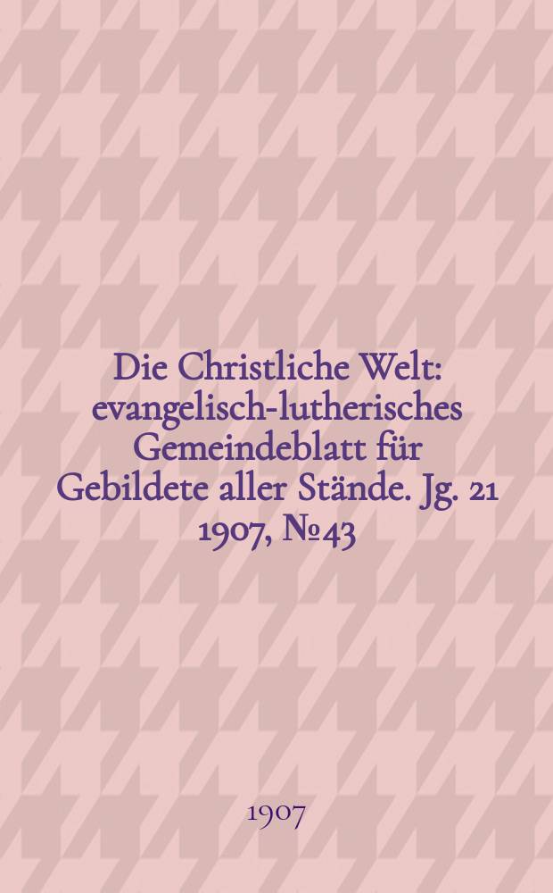 Die Christliche Welt : evangelisch-lutherisches Gemeindeblatt für Gebildete aller Stände. Jg. 21 1907, № 43