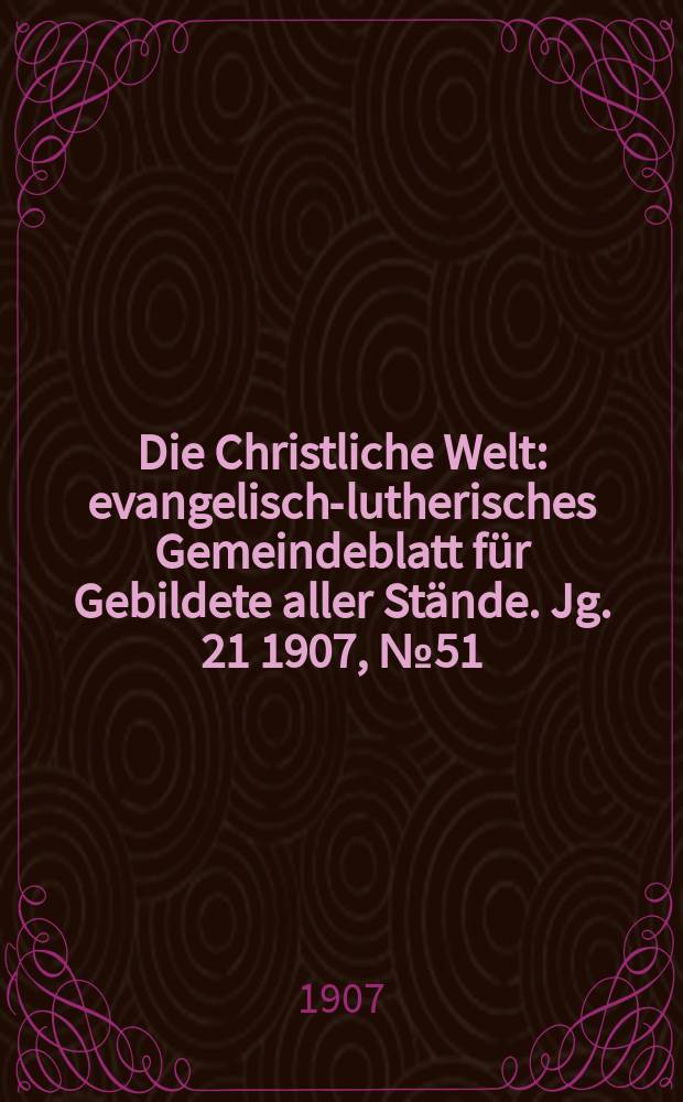 Die Christliche Welt : evangelisch-lutherisches Gemeindeblatt für Gebildete aller Stände. Jg. 21 1907, № 51