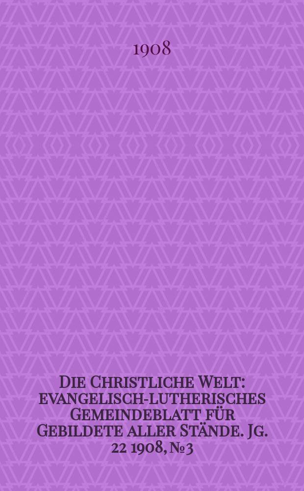 Die Christliche Welt : evangelisch-lutherisches Gemeindeblatt für Gebildete aller Stände. Jg. 22 1908, № 3