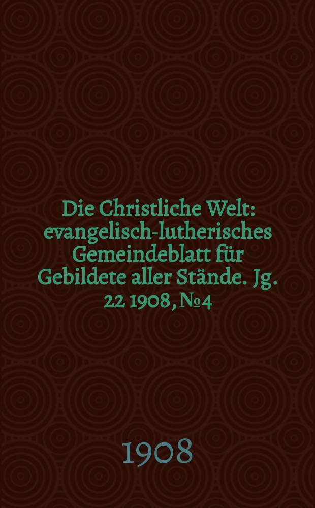 Die Christliche Welt : evangelisch-lutherisches Gemeindeblatt für Gebildete aller Stände. Jg. 22 1908, № 4