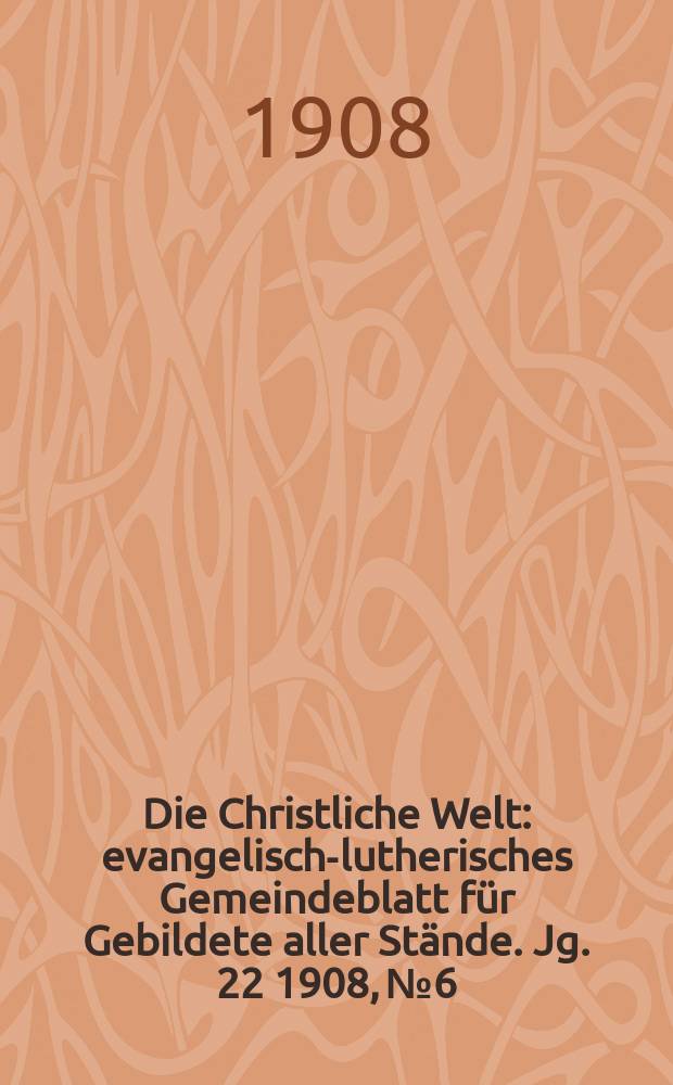 Die Christliche Welt : evangelisch-lutherisches Gemeindeblatt für Gebildete aller Stände. Jg. 22 1908, № 6