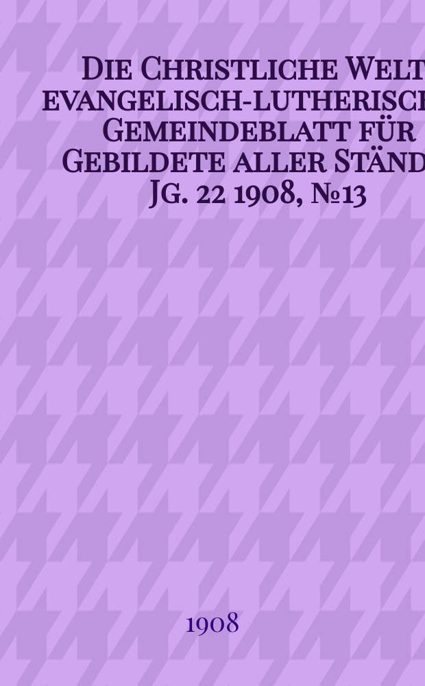 Die Christliche Welt : evangelisch-lutherisches Gemeindeblatt für Gebildete aller Stände. Jg. 22 1908, № 13