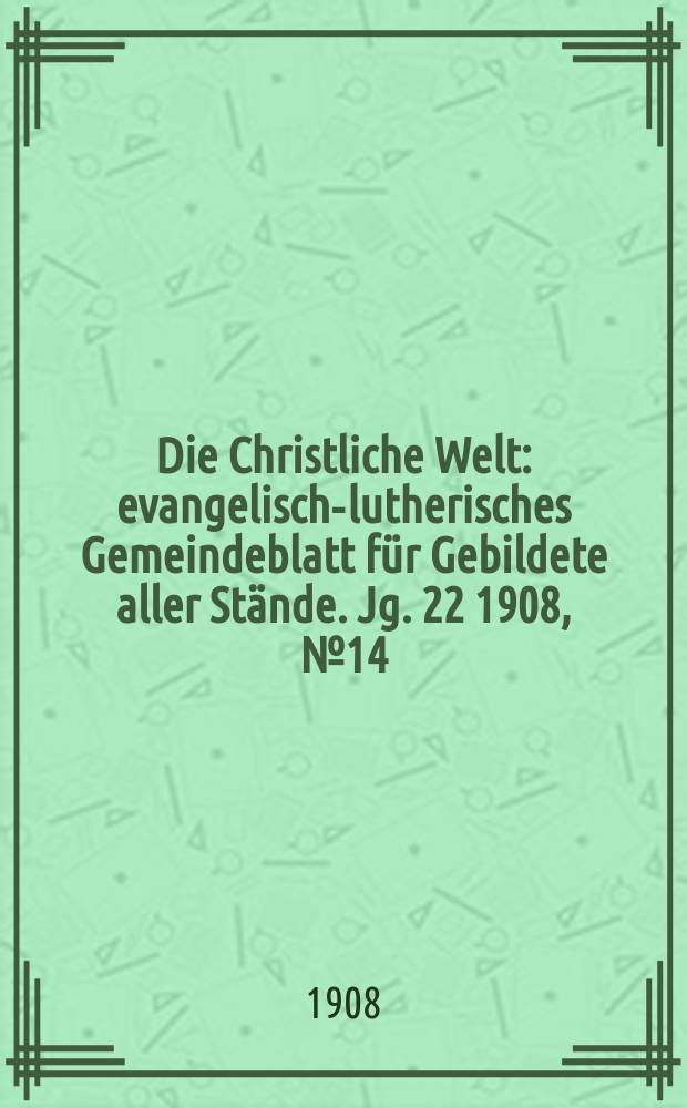 Die Christliche Welt : evangelisch-lutherisches Gemeindeblatt für Gebildete aller Stände. Jg. 22 1908, № 14