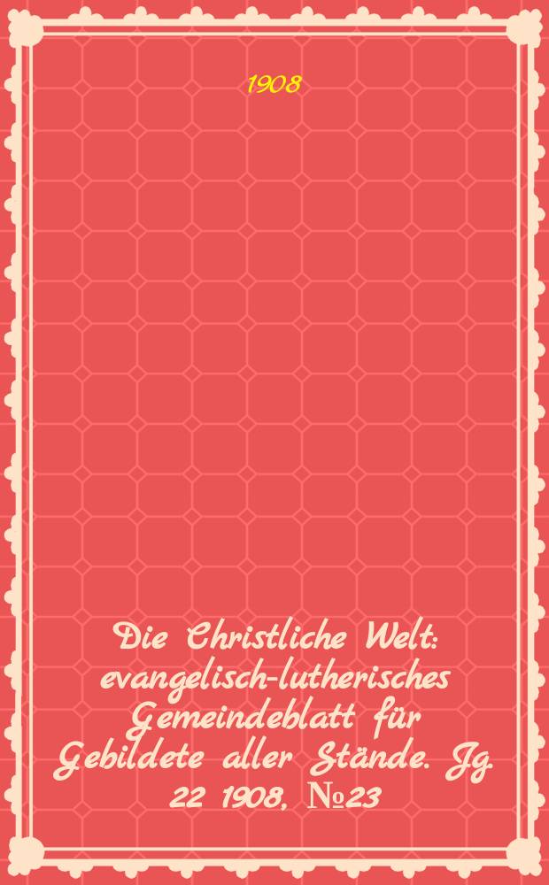 Die Christliche Welt : evangelisch-lutherisches Gemeindeblatt für Gebildete aller Stände. Jg. 22 1908, № 23