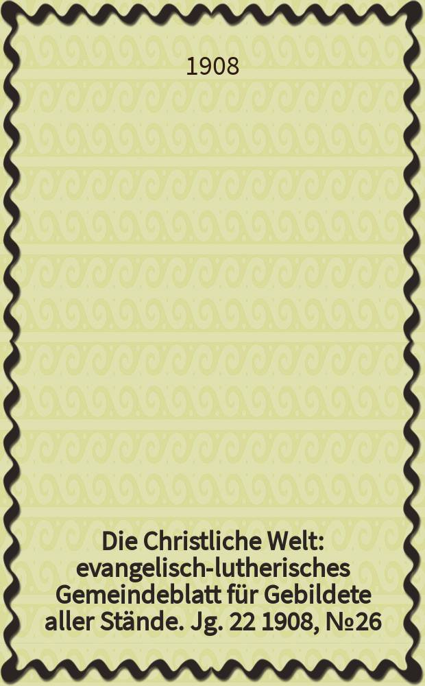 Die Christliche Welt : evangelisch-lutherisches Gemeindeblatt für Gebildete aller Stände. Jg. 22 1908, № 26
