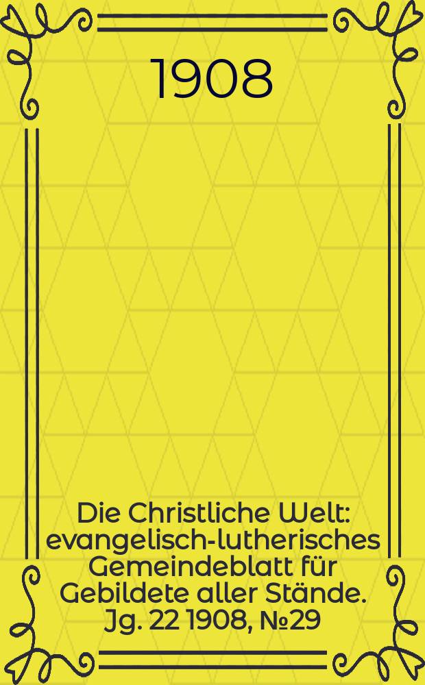 Die Christliche Welt : evangelisch-lutherisches Gemeindeblatt für Gebildete aller Stände. Jg. 22 1908, № 29