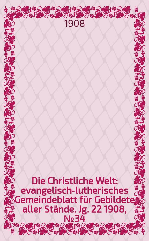 Die Christliche Welt : evangelisch-lutherisches Gemeindeblatt für Gebildete aller Stände. Jg. 22 1908, № 34