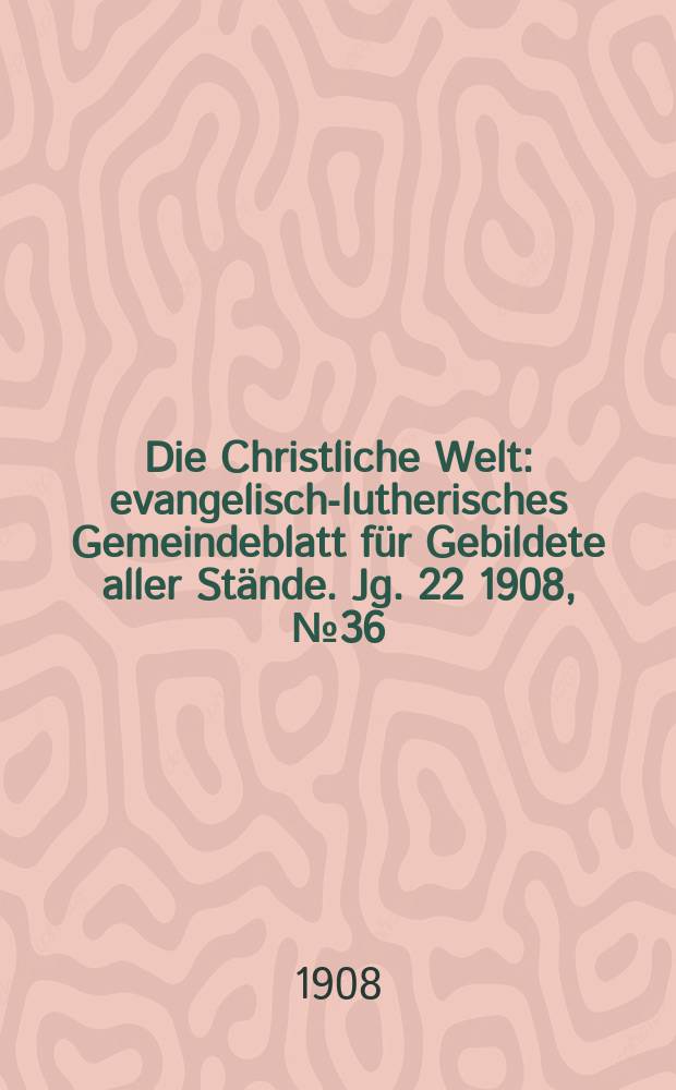 Die Christliche Welt : evangelisch-lutherisches Gemeindeblatt für Gebildete aller Stände. Jg. 22 1908, № 36