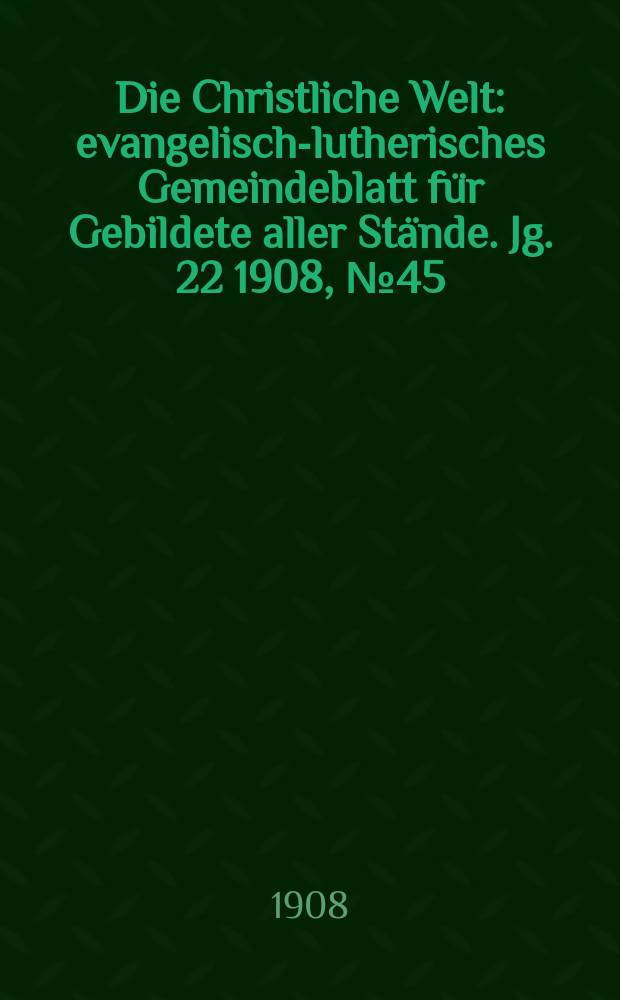 Die Christliche Welt : evangelisch-lutherisches Gemeindeblatt für Gebildete aller Stände. Jg. 22 1908, № 45