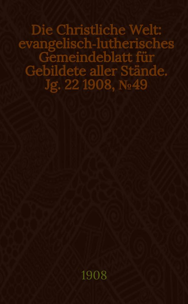 Die Christliche Welt : evangelisch-lutherisches Gemeindeblatt für Gebildete aller Stände. Jg. 22 1908, № 49
