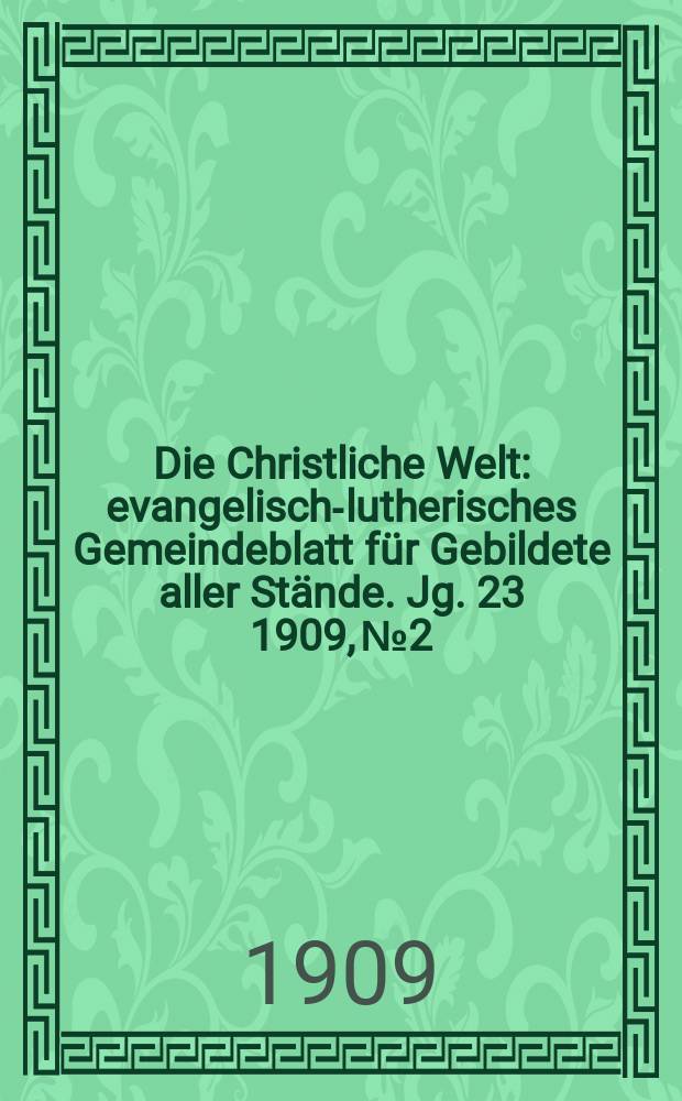 Die Christliche Welt : evangelisch-lutherisches Gemeindeblatt f&uuml;r Gebildete aller St&auml;nde. Jg. 23 1909, № 2