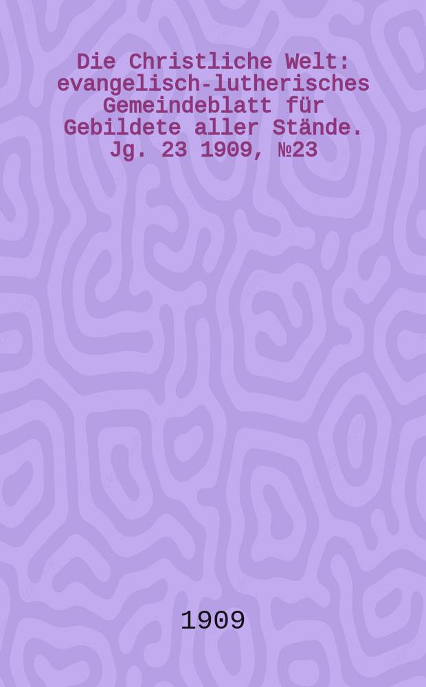 Die Christliche Welt : evangelisch-lutherisches Gemeindeblatt für Gebildete aller Stände. Jg. 23 1909, № 23