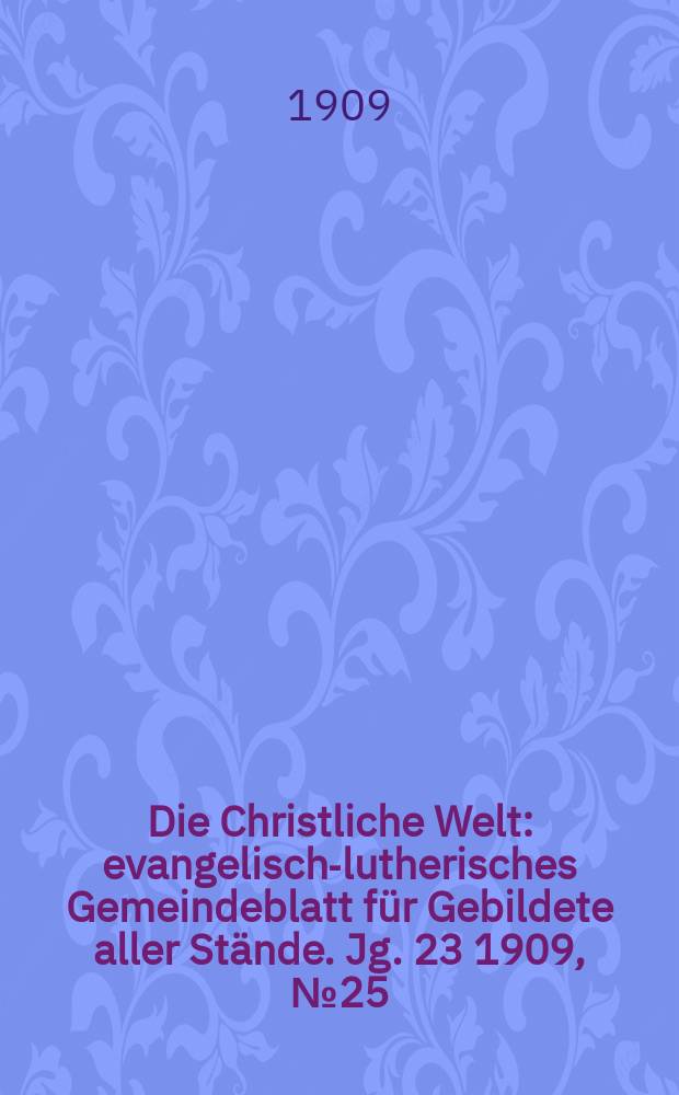 Die Christliche Welt : evangelisch-lutherisches Gemeindeblatt für Gebildete aller Stände. Jg. 23 1909, № 25