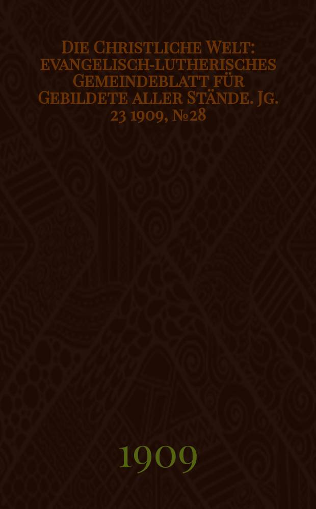 Die Christliche Welt : evangelisch-lutherisches Gemeindeblatt für Gebildete aller Stände. Jg. 23 1909, № 28