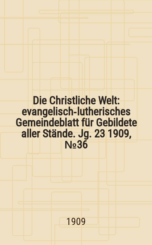 Die Christliche Welt : evangelisch-lutherisches Gemeindeblatt für Gebildete aller Stände. Jg. 23 1909, № 36