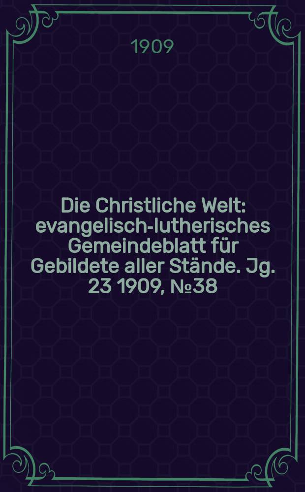Die Christliche Welt : evangelisch-lutherisches Gemeindeblatt für Gebildete aller Stände. Jg. 23 1909, № 38