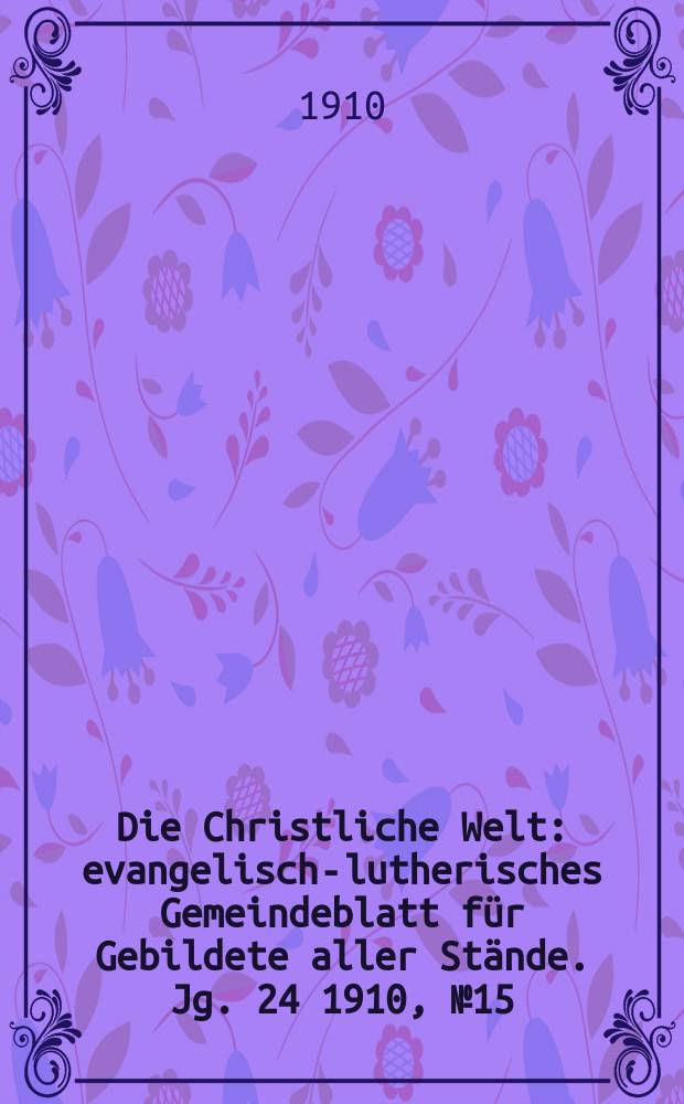 Die Christliche Welt : evangelisch-lutherisches Gemeindeblatt für Gebildete aller Stände. Jg. 24 1910, № 15