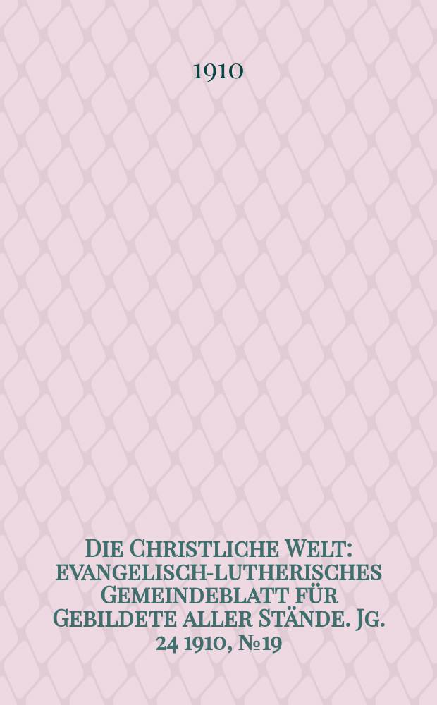 Die Christliche Welt : evangelisch-lutherisches Gemeindeblatt für Gebildete aller Stände. Jg. 24 1910, № 19