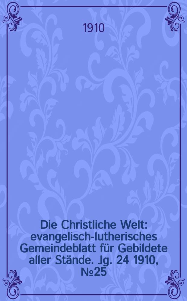 Die Christliche Welt : evangelisch-lutherisches Gemeindeblatt für Gebildete aller Stände. Jg. 24 1910, № 25