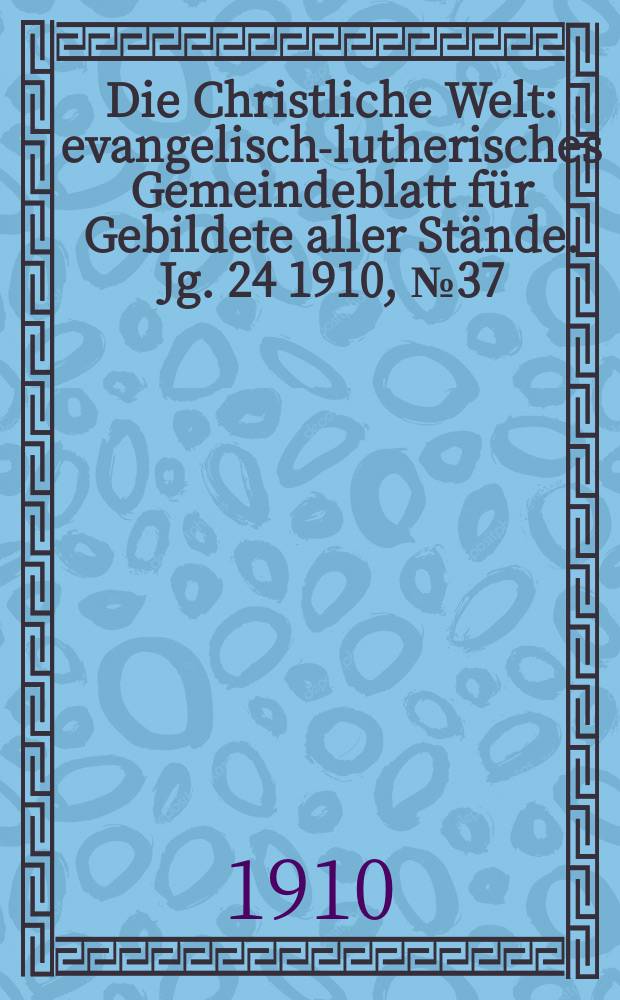 Die Christliche Welt : evangelisch-lutherisches Gemeindeblatt für Gebildete aller Stände. Jg. 24 1910, № 37
