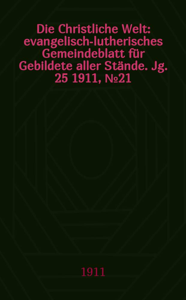 Die Christliche Welt : evangelisch-lutherisches Gemeindeblatt für Gebildete aller Stände. Jg. 25 1911, № 21