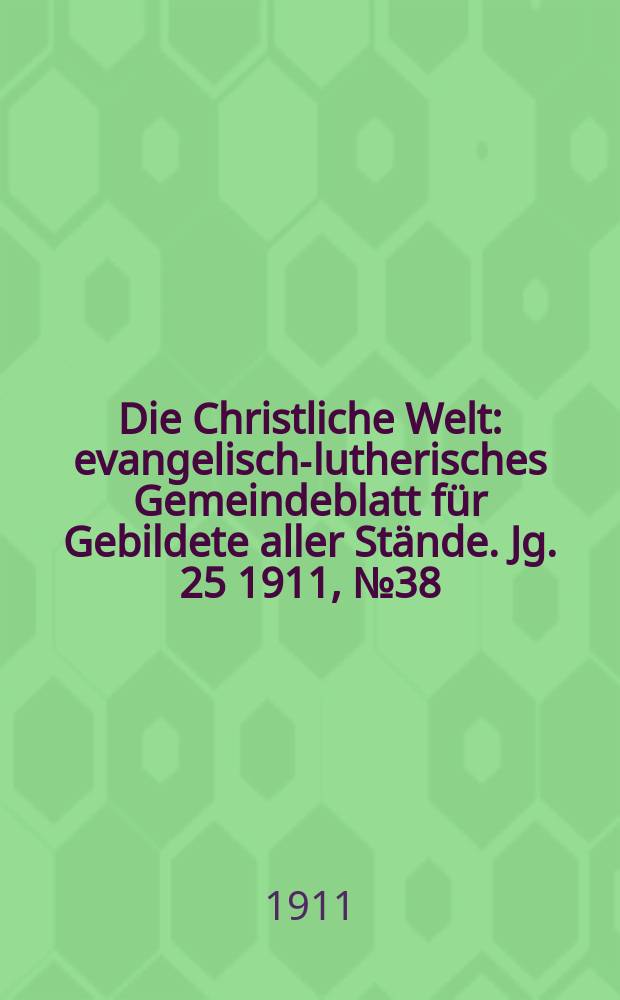 Die Christliche Welt : evangelisch-lutherisches Gemeindeblatt für Gebildete aller Stände. Jg. 25 1911, № 38