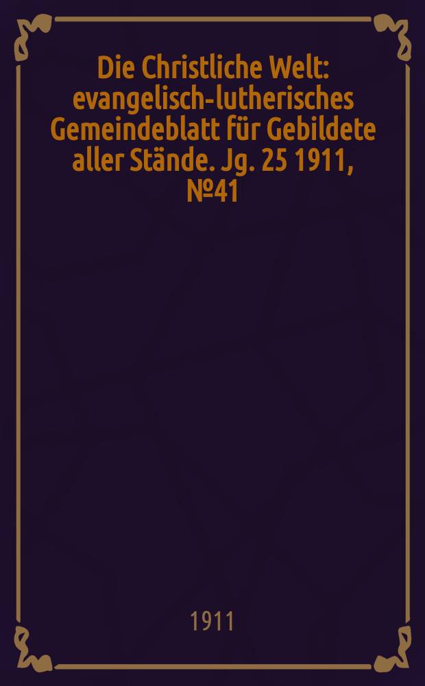 Die Christliche Welt : evangelisch-lutherisches Gemeindeblatt für Gebildete aller Stände. Jg. 25 1911, № 41