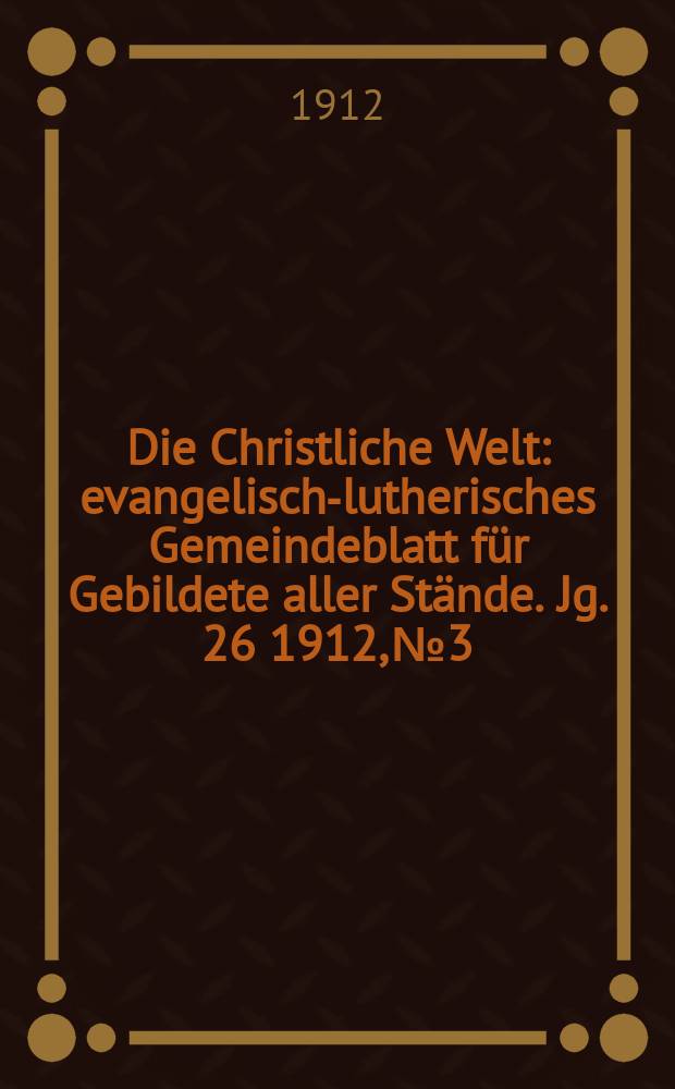 Die Christliche Welt : evangelisch-lutherisches Gemeindeblatt für Gebildete aller Stände. Jg. 26 1912, № 3