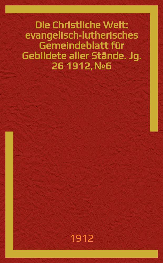 Die Christliche Welt : evangelisch-lutherisches Gemeindeblatt für Gebildete aller Stände. Jg. 26 1912, № 6