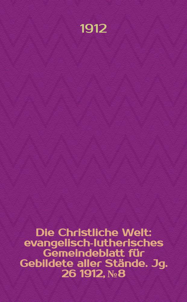 Die Christliche Welt : evangelisch-lutherisches Gemeindeblatt für Gebildete aller Stände. Jg. 26 1912, № 8