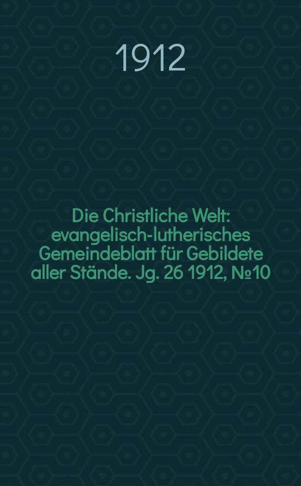 Die Christliche Welt : evangelisch-lutherisches Gemeindeblatt für Gebildete aller Stände. Jg. 26 1912, № 10