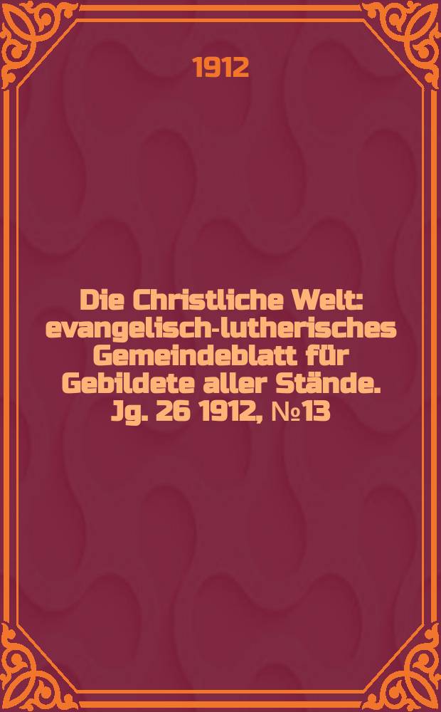 Die Christliche Welt : evangelisch-lutherisches Gemeindeblatt für Gebildete aller Stände. Jg. 26 1912, № 13