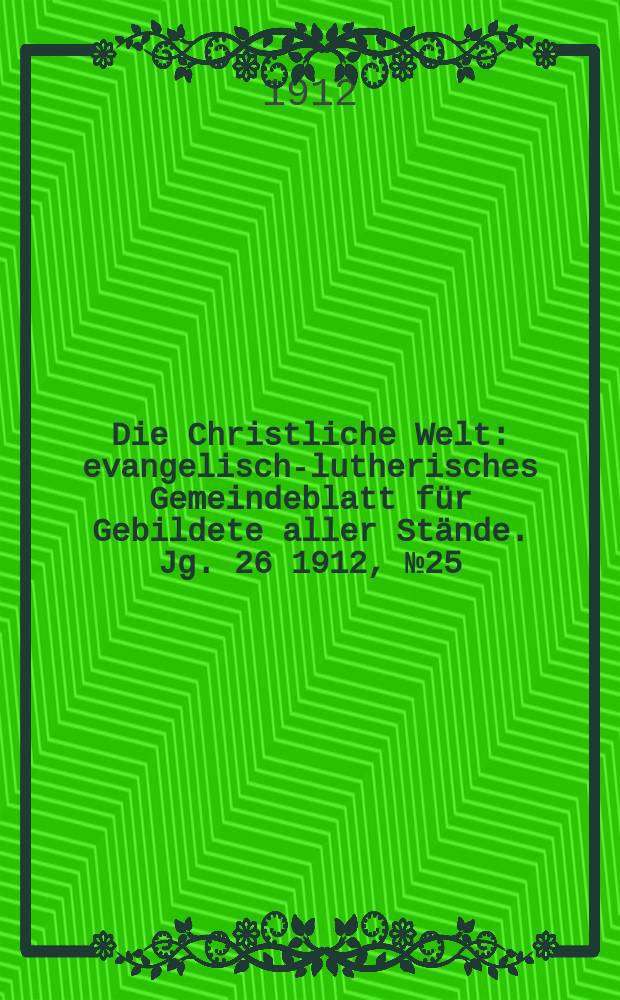 Die Christliche Welt : evangelisch-lutherisches Gemeindeblatt für Gebildete aller Stände. Jg. 26 1912, № 25