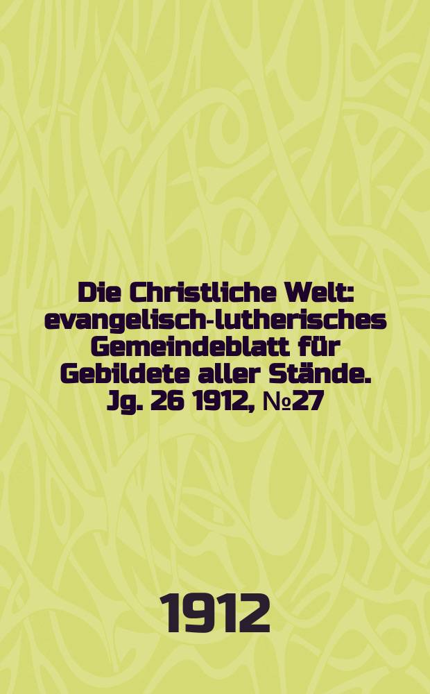 Die Christliche Welt : evangelisch-lutherisches Gemeindeblatt für Gebildete aller Stände. Jg. 26 1912, № 27